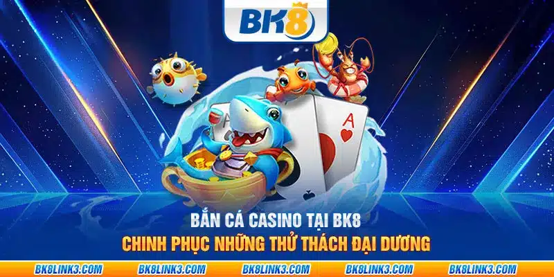 Bắn cá casino tại BK8 - Chinh phục những thử thách đại dương