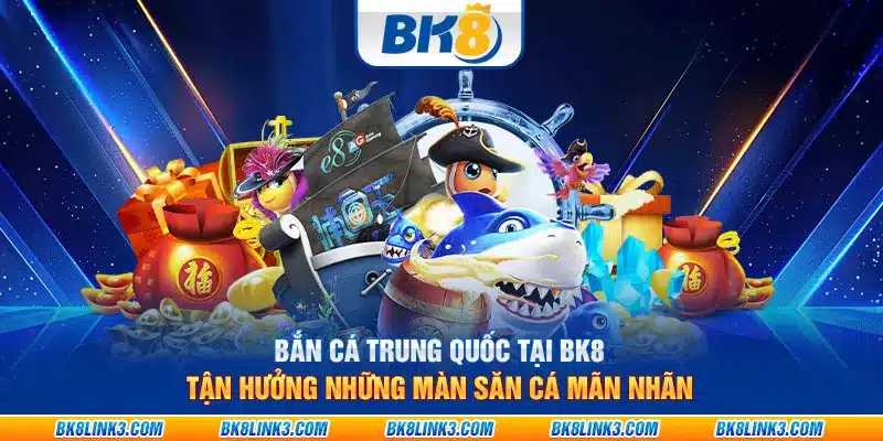 Bắn cá trung quốc tại BK8: Tận hưởng những màn săn cá mãn nhãn